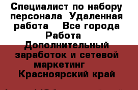 Специалист по набору персонала. Удаленная работа. - Все города Работа » Дополнительный заработок и сетевой маркетинг   . Красноярский край